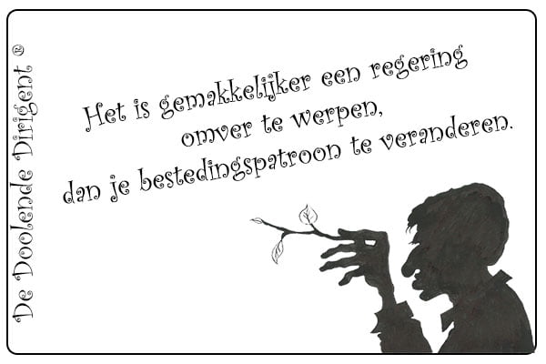 Het is gemakkelijker een regering omver te werpen, dan je bestedingspatroon te veranderen. Het is gemakkelijker een regering omver te werpen, dan je bestedingspatroon te veranderen.
